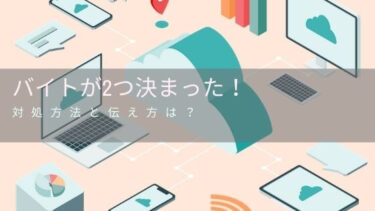 バイトが2つ受かった時の対処法！断るタイミングや相手への伝え方の例文も！