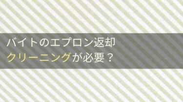 バイトのエプロン（ユニフォーム）返却はクリーニングが必要？ケースバイケースで確認。